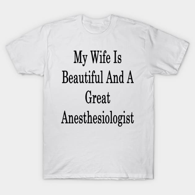 My Wife Is Beautiful And A Great Anesthesiologist T-Shirt by supernova23